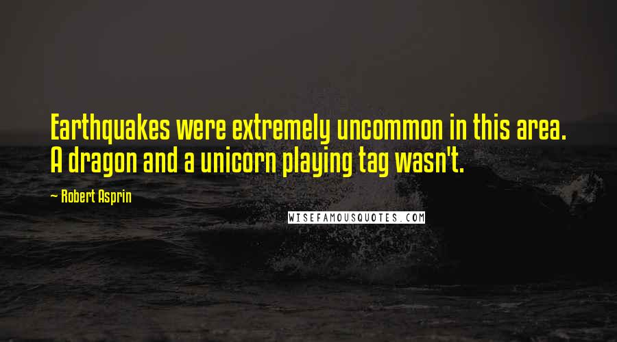 Robert Asprin Quotes: Earthquakes were extremely uncommon in this area. A dragon and a unicorn playing tag wasn't.