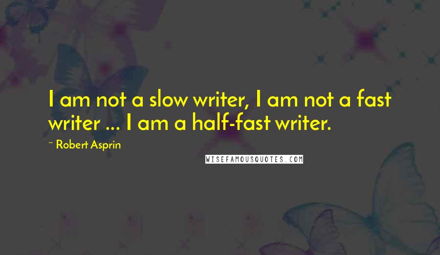 Robert Asprin Quotes: I am not a slow writer, I am not a fast writer ... I am a half-fast writer.