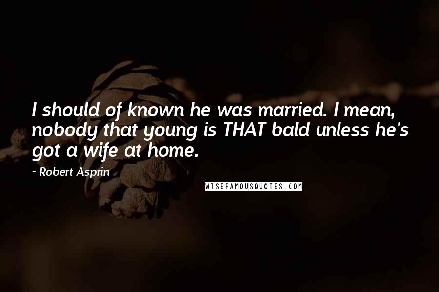 Robert Asprin Quotes: I should of known he was married. I mean, nobody that young is THAT bald unless he's got a wife at home.