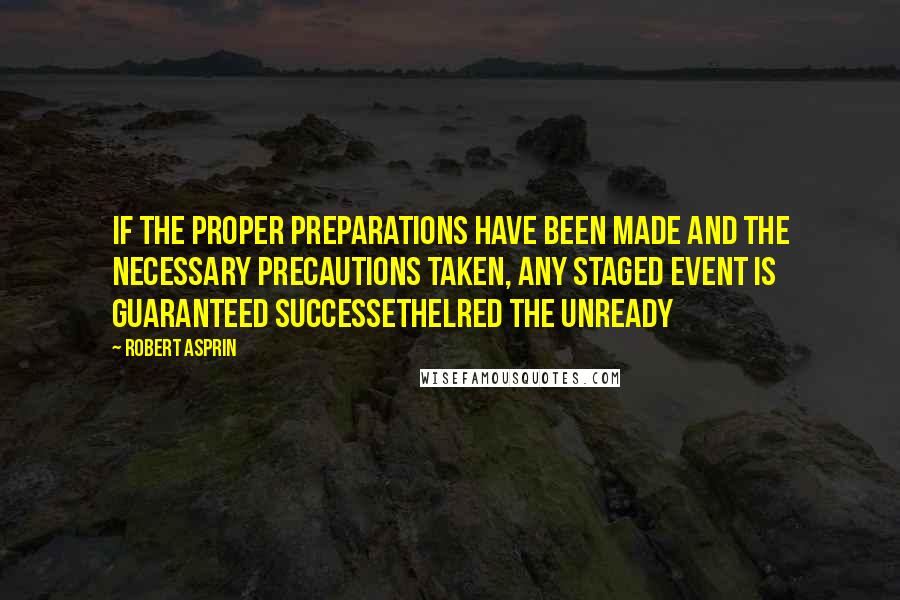 Robert Asprin Quotes: If the proper preparations have been made and the necessary precautions taken, any staged event is guaranteed successEthelred The Unready