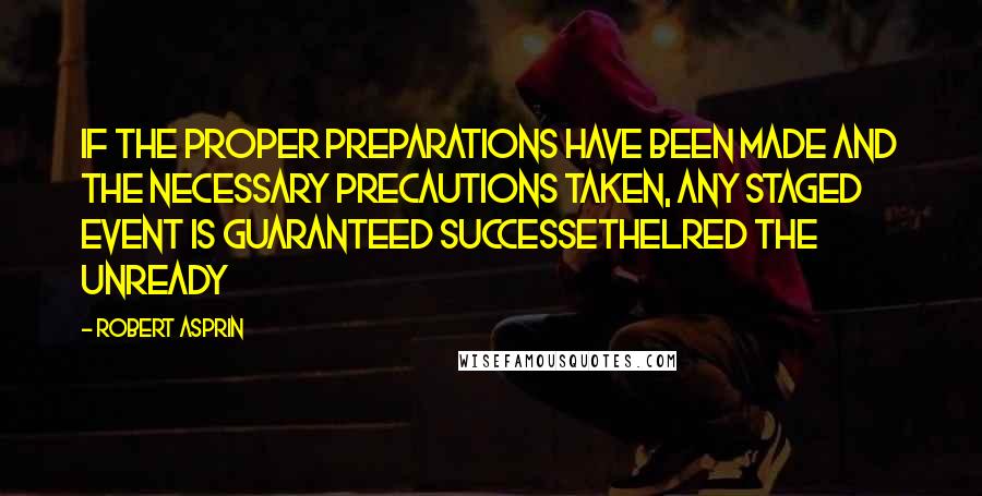 Robert Asprin Quotes: If the proper preparations have been made and the necessary precautions taken, any staged event is guaranteed successEthelred The Unready