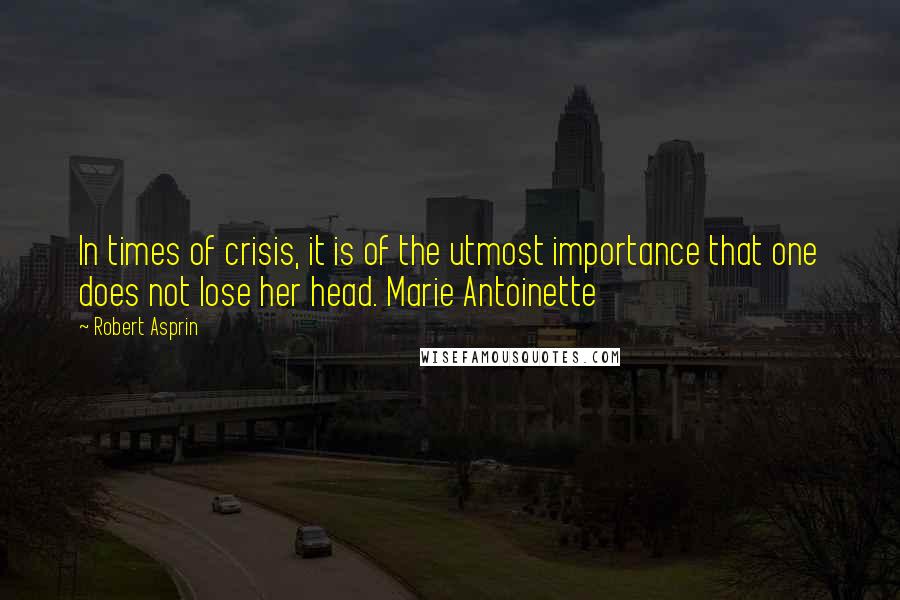 Robert Asprin Quotes: In times of crisis, it is of the utmost importance that one does not lose her head. Marie Antoinette