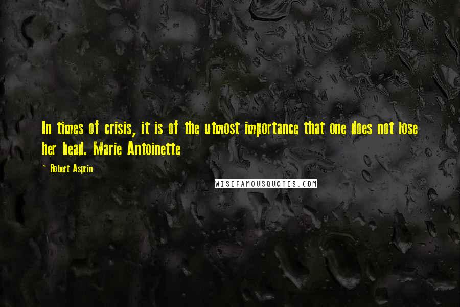 Robert Asprin Quotes: In times of crisis, it is of the utmost importance that one does not lose her head. Marie Antoinette