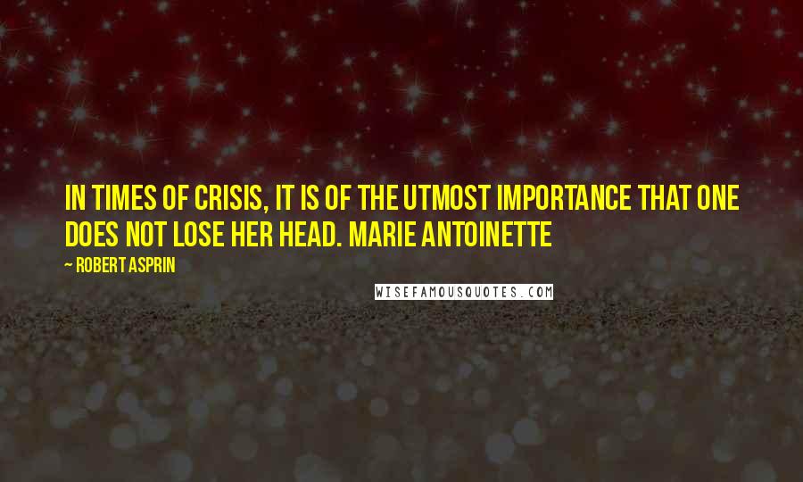 Robert Asprin Quotes: In times of crisis, it is of the utmost importance that one does not lose her head. Marie Antoinette