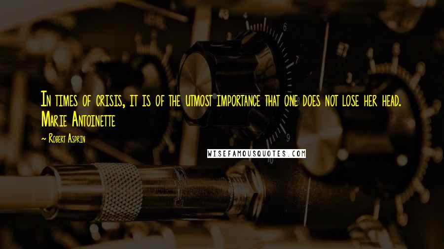 Robert Asprin Quotes: In times of crisis, it is of the utmost importance that one does not lose her head. Marie Antoinette