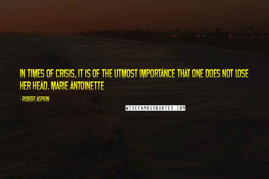 Robert Asprin Quotes: In times of crisis, it is of the utmost importance that one does not lose her head. Marie Antoinette