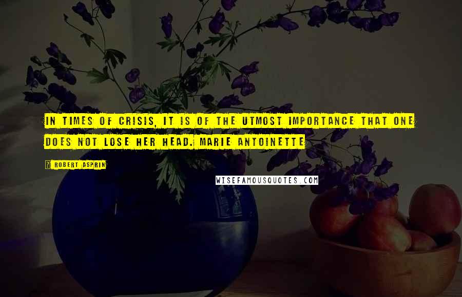 Robert Asprin Quotes: In times of crisis, it is of the utmost importance that one does not lose her head. Marie Antoinette