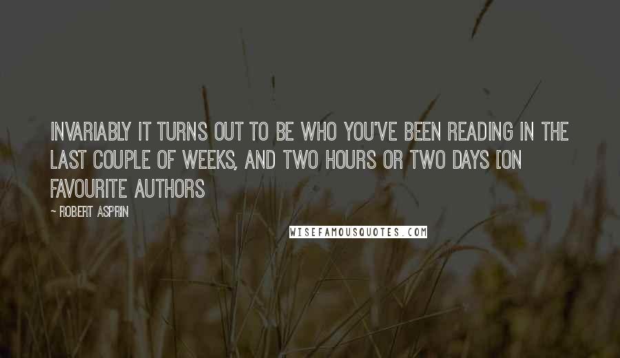 Robert Asprin Quotes: Invariably it turns out to be who you've been reading in the last couple of weeks, and two hours or two days [on favourite authors
