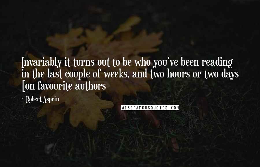 Robert Asprin Quotes: Invariably it turns out to be who you've been reading in the last couple of weeks, and two hours or two days [on favourite authors