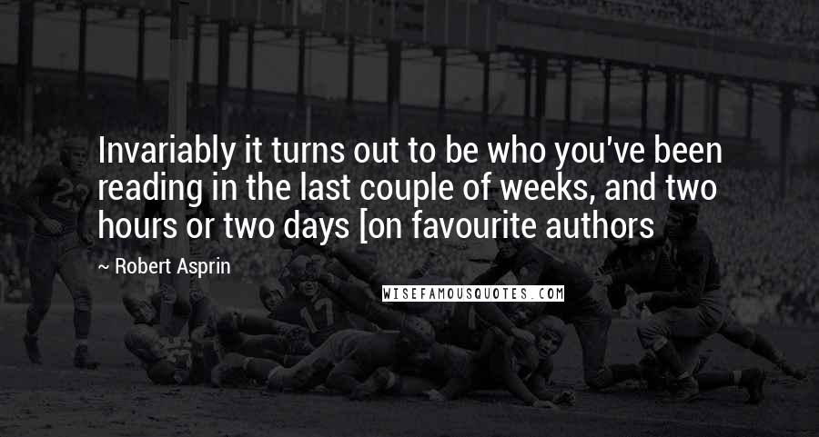 Robert Asprin Quotes: Invariably it turns out to be who you've been reading in the last couple of weeks, and two hours or two days [on favourite authors