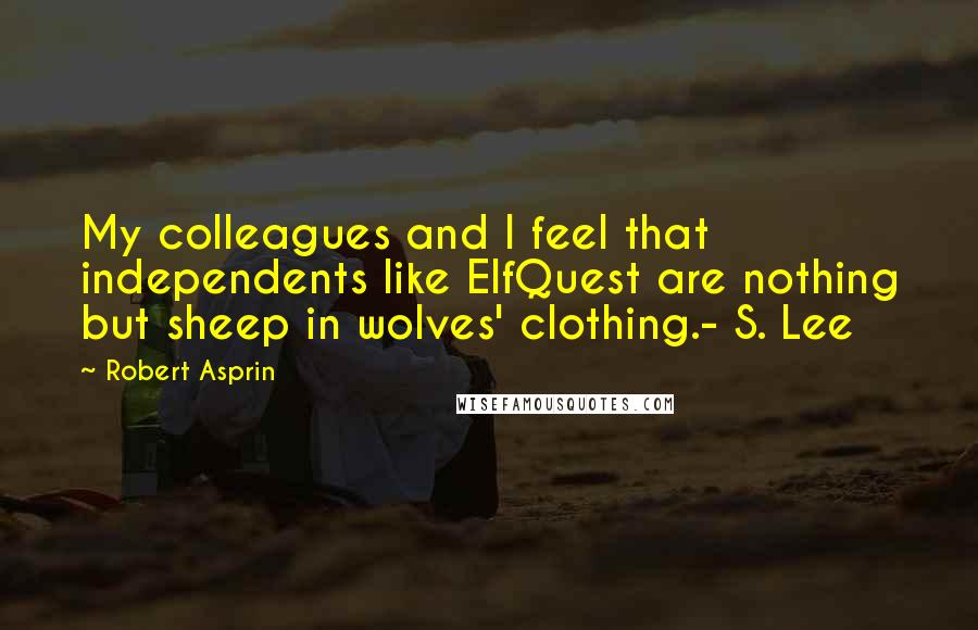 Robert Asprin Quotes: My colleagues and I feel that independents like ElfQuest are nothing but sheep in wolves' clothing.- S. Lee