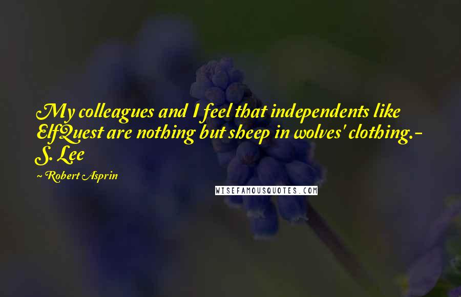 Robert Asprin Quotes: My colleagues and I feel that independents like ElfQuest are nothing but sheep in wolves' clothing.- S. Lee