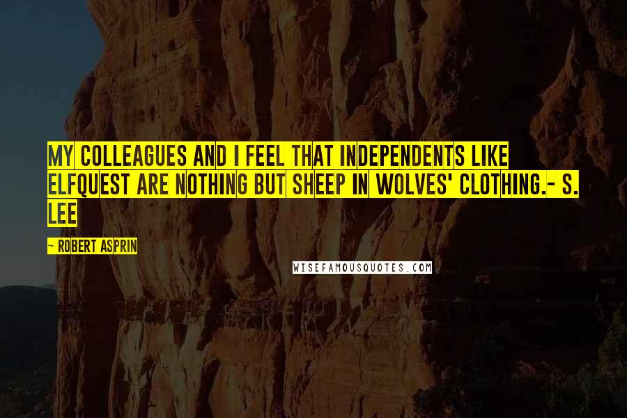 Robert Asprin Quotes: My colleagues and I feel that independents like ElfQuest are nothing but sheep in wolves' clothing.- S. Lee