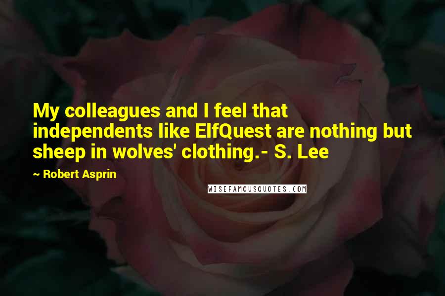 Robert Asprin Quotes: My colleagues and I feel that independents like ElfQuest are nothing but sheep in wolves' clothing.- S. Lee