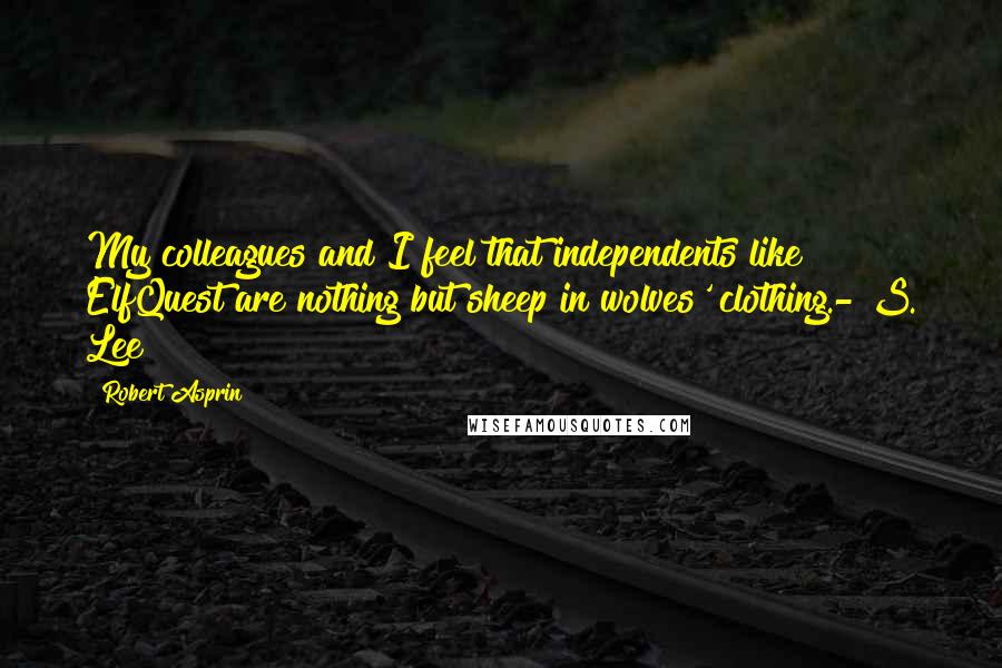 Robert Asprin Quotes: My colleagues and I feel that independents like ElfQuest are nothing but sheep in wolves' clothing.- S. Lee