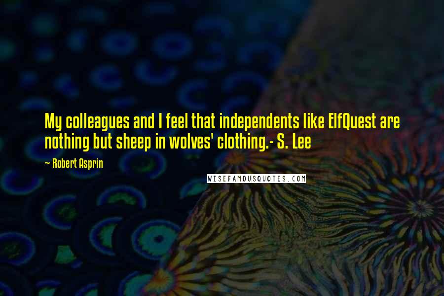 Robert Asprin Quotes: My colleagues and I feel that independents like ElfQuest are nothing but sheep in wolves' clothing.- S. Lee