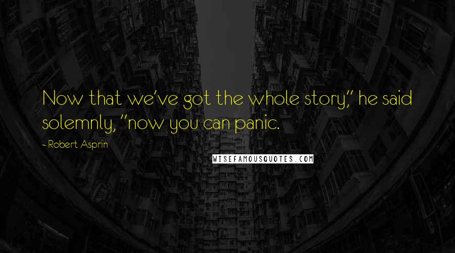 Robert Asprin Quotes: Now that we've got the whole story," he said solemnly, "now you can panic.