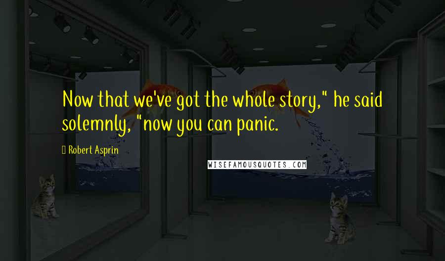 Robert Asprin Quotes: Now that we've got the whole story," he said solemnly, "now you can panic.