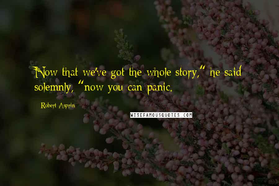 Robert Asprin Quotes: Now that we've got the whole story," he said solemnly, "now you can panic.