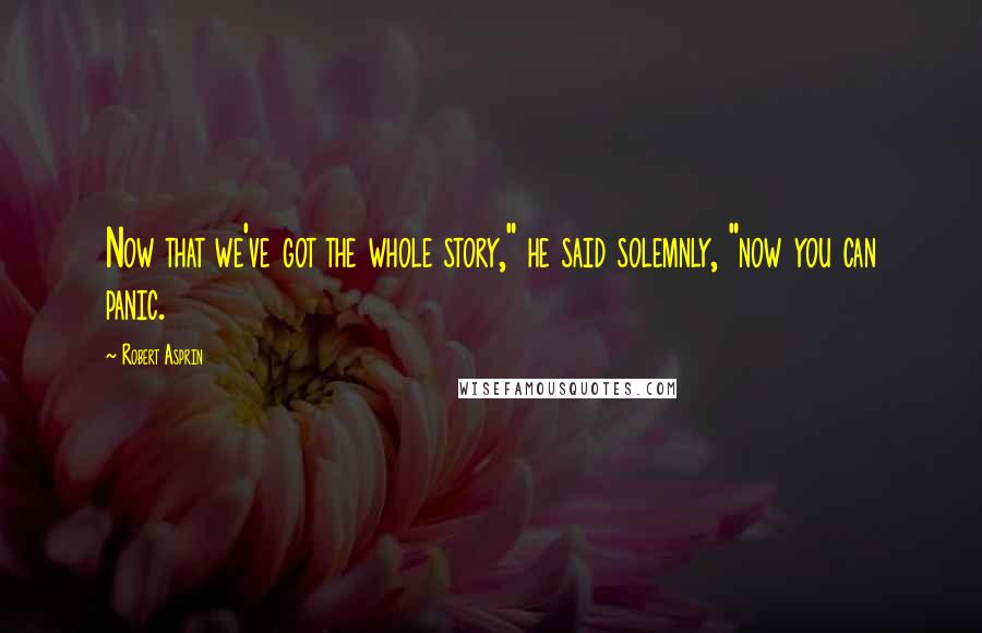 Robert Asprin Quotes: Now that we've got the whole story," he said solemnly, "now you can panic.