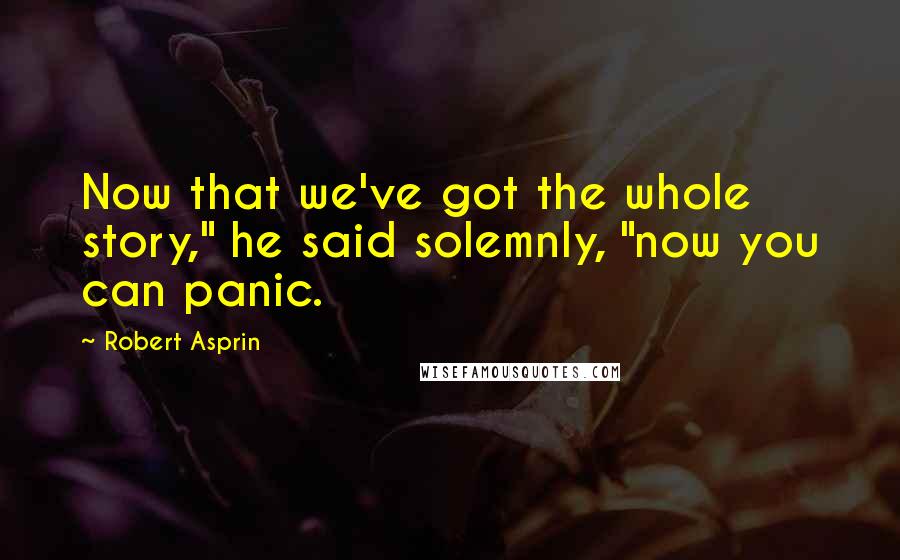 Robert Asprin Quotes: Now that we've got the whole story," he said solemnly, "now you can panic.