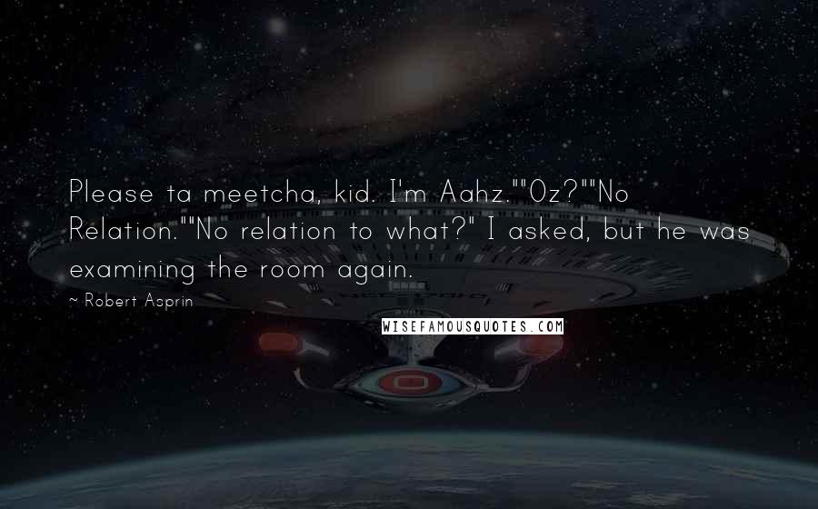 Robert Asprin Quotes: Please ta meetcha, kid. I'm Aahz.""Oz?""No Relation.""No relation to what?" I asked, but he was examining the room again.