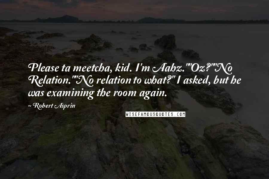 Robert Asprin Quotes: Please ta meetcha, kid. I'm Aahz.""Oz?""No Relation.""No relation to what?" I asked, but he was examining the room again.
