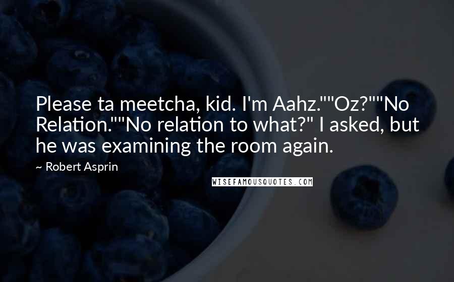 Robert Asprin Quotes: Please ta meetcha, kid. I'm Aahz.""Oz?""No Relation.""No relation to what?" I asked, but he was examining the room again.