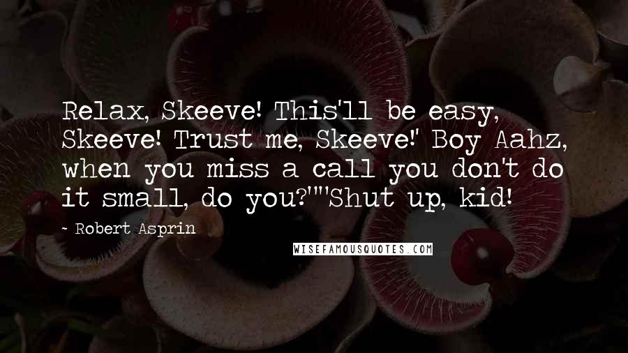 Robert Asprin Quotes: Relax, Skeeve! This'll be easy, Skeeve! Trust me, Skeeve!' Boy Aahz, when you miss a call you don't do it small, do you?""Shut up, kid!