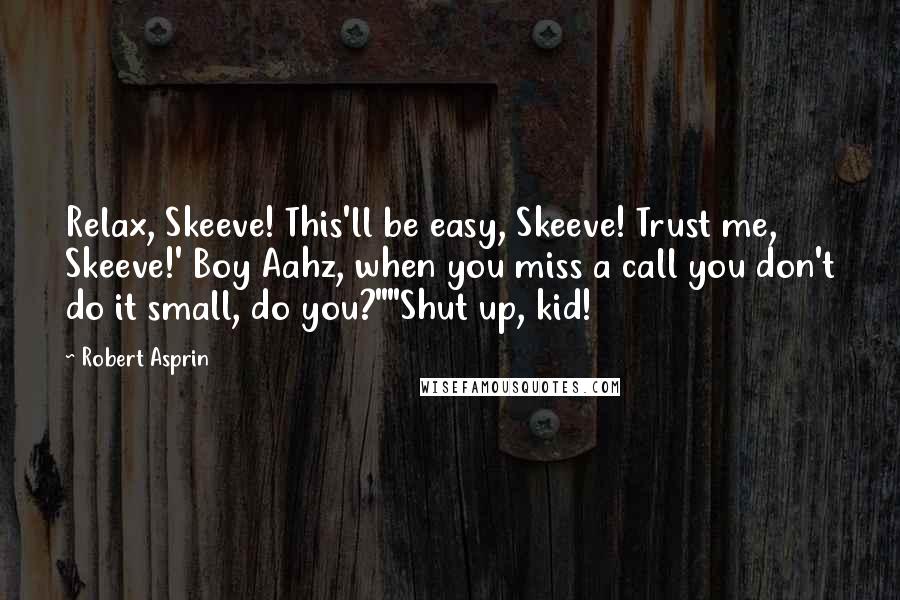 Robert Asprin Quotes: Relax, Skeeve! This'll be easy, Skeeve! Trust me, Skeeve!' Boy Aahz, when you miss a call you don't do it small, do you?""Shut up, kid!