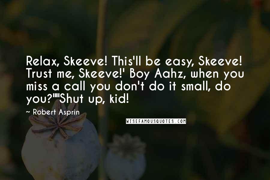 Robert Asprin Quotes: Relax, Skeeve! This'll be easy, Skeeve! Trust me, Skeeve!' Boy Aahz, when you miss a call you don't do it small, do you?""Shut up, kid!