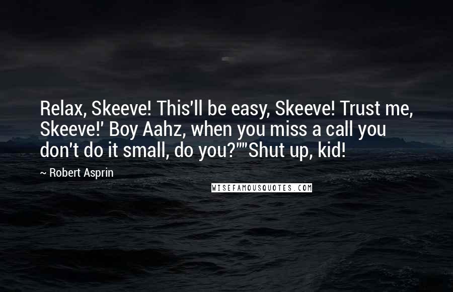 Robert Asprin Quotes: Relax, Skeeve! This'll be easy, Skeeve! Trust me, Skeeve!' Boy Aahz, when you miss a call you don't do it small, do you?""Shut up, kid!