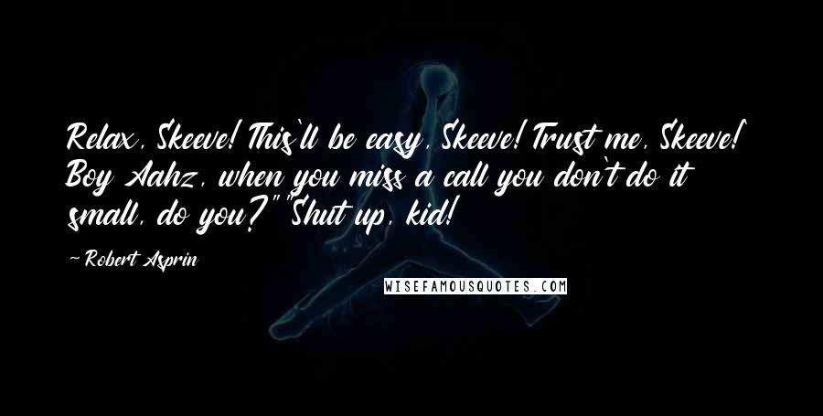 Robert Asprin Quotes: Relax, Skeeve! This'll be easy, Skeeve! Trust me, Skeeve!' Boy Aahz, when you miss a call you don't do it small, do you?""Shut up, kid!