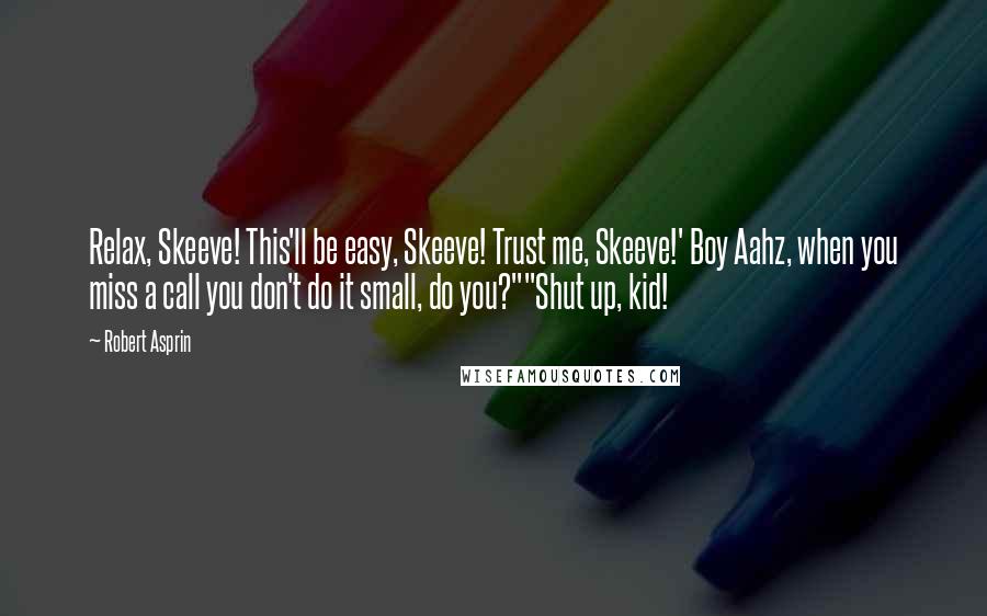 Robert Asprin Quotes: Relax, Skeeve! This'll be easy, Skeeve! Trust me, Skeeve!' Boy Aahz, when you miss a call you don't do it small, do you?""Shut up, kid!