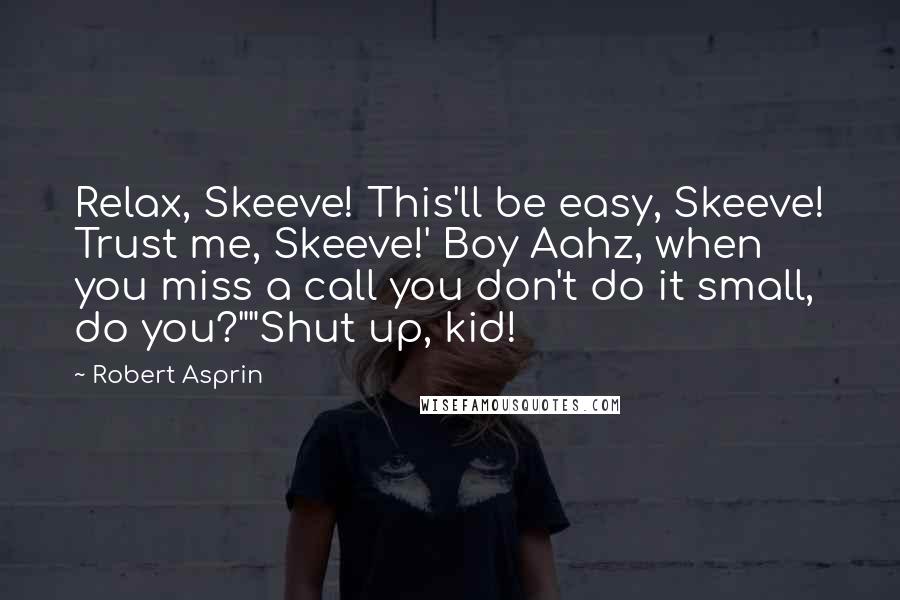 Robert Asprin Quotes: Relax, Skeeve! This'll be easy, Skeeve! Trust me, Skeeve!' Boy Aahz, when you miss a call you don't do it small, do you?""Shut up, kid!