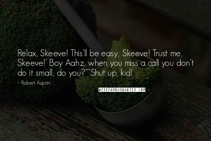 Robert Asprin Quotes: Relax, Skeeve! This'll be easy, Skeeve! Trust me, Skeeve!' Boy Aahz, when you miss a call you don't do it small, do you?""Shut up, kid!