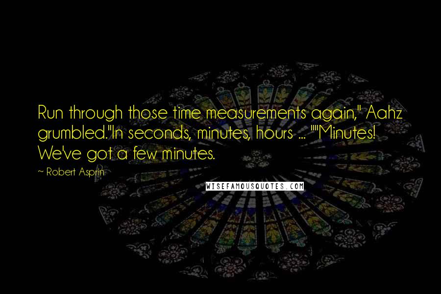 Robert Asprin Quotes: Run through those time measurements again," Aahz grumbled."In seconds, minutes, hours ... ""Minutes! We've got a few minutes.