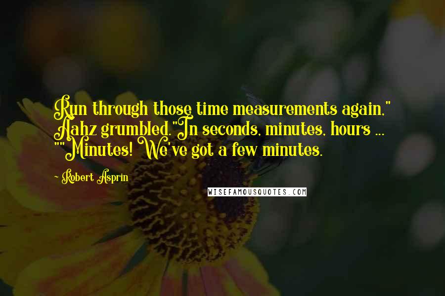 Robert Asprin Quotes: Run through those time measurements again," Aahz grumbled."In seconds, minutes, hours ... ""Minutes! We've got a few minutes.