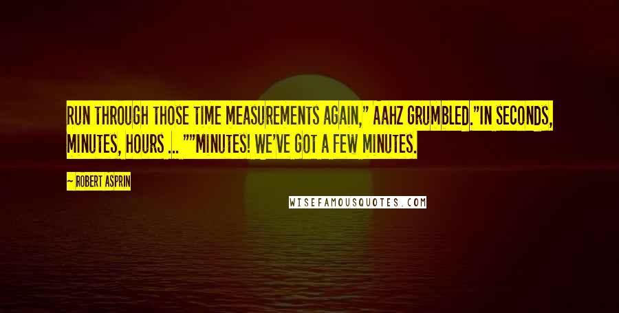 Robert Asprin Quotes: Run through those time measurements again," Aahz grumbled."In seconds, minutes, hours ... ""Minutes! We've got a few minutes.