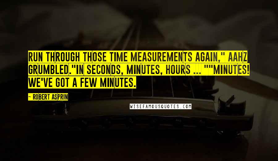 Robert Asprin Quotes: Run through those time measurements again," Aahz grumbled."In seconds, minutes, hours ... ""Minutes! We've got a few minutes.