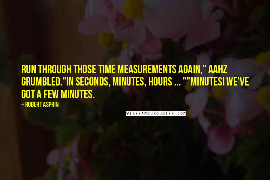 Robert Asprin Quotes: Run through those time measurements again," Aahz grumbled."In seconds, minutes, hours ... ""Minutes! We've got a few minutes.