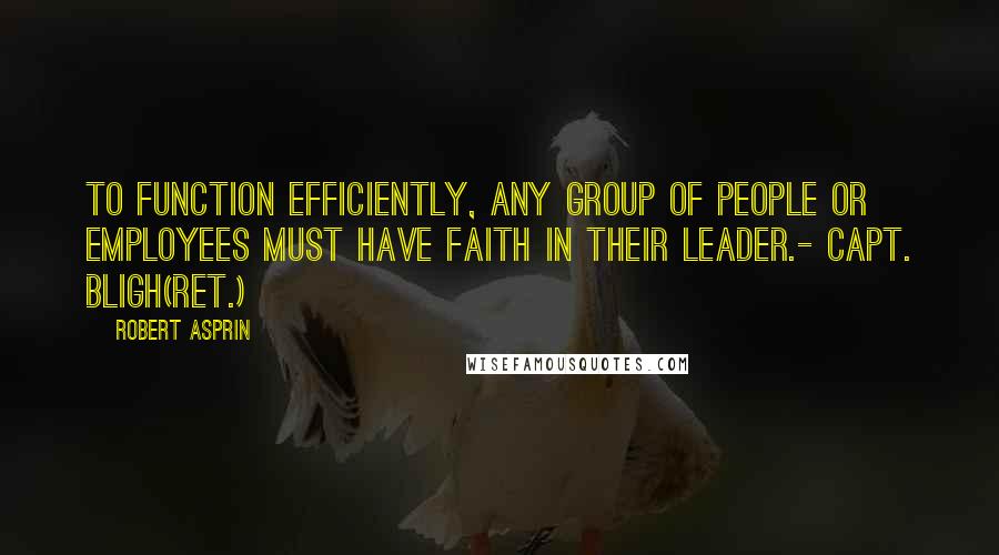 Robert Asprin Quotes: To function efficiently, any group of people or employees must have faith in their leader.- Capt. Bligh(ret.)