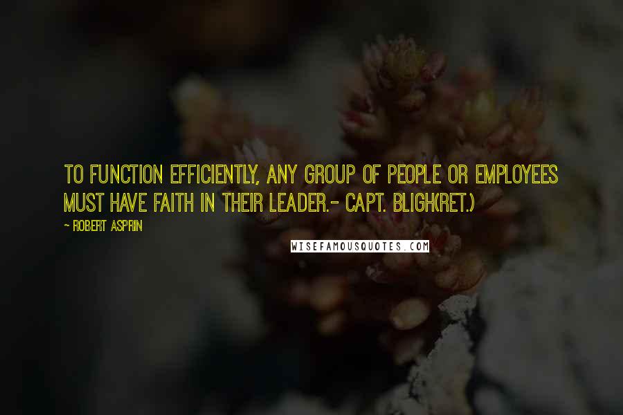 Robert Asprin Quotes: To function efficiently, any group of people or employees must have faith in their leader.- Capt. Bligh(ret.)