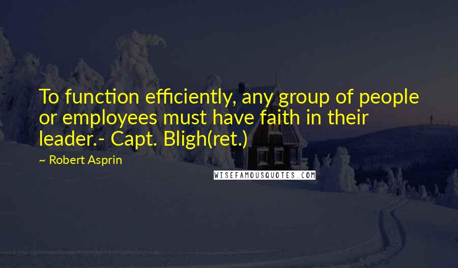 Robert Asprin Quotes: To function efficiently, any group of people or employees must have faith in their leader.- Capt. Bligh(ret.)