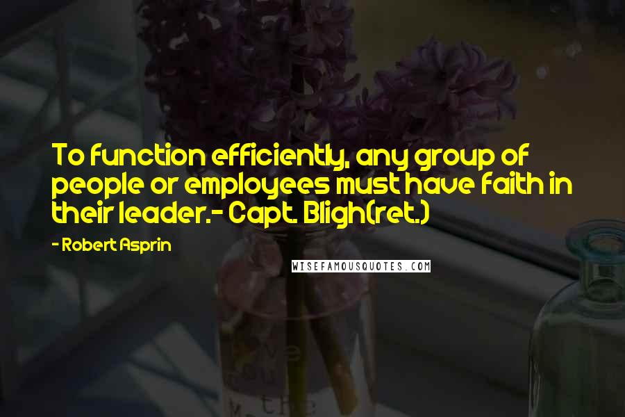 Robert Asprin Quotes: To function efficiently, any group of people or employees must have faith in their leader.- Capt. Bligh(ret.)