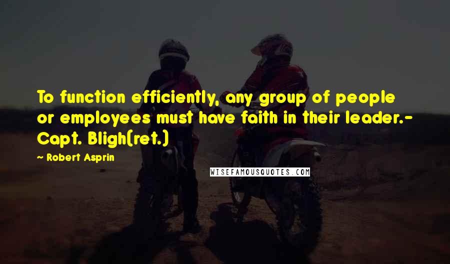 Robert Asprin Quotes: To function efficiently, any group of people or employees must have faith in their leader.- Capt. Bligh(ret.)