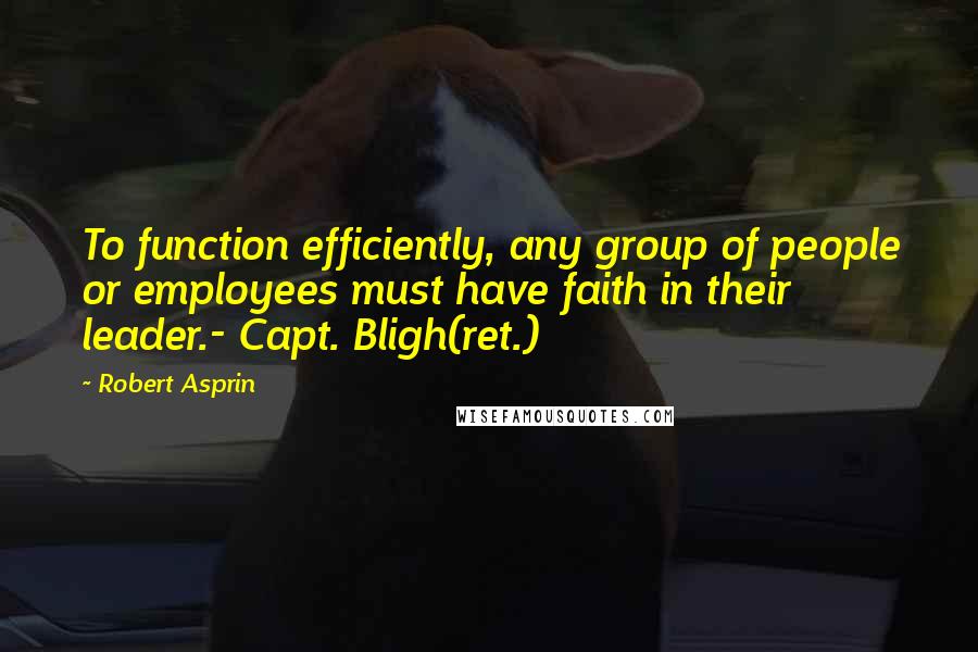 Robert Asprin Quotes: To function efficiently, any group of people or employees must have faith in their leader.- Capt. Bligh(ret.)