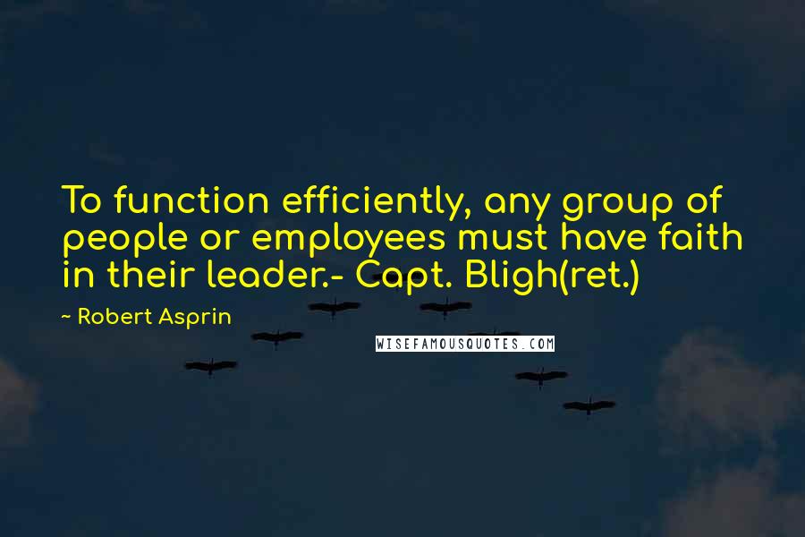 Robert Asprin Quotes: To function efficiently, any group of people or employees must have faith in their leader.- Capt. Bligh(ret.)
