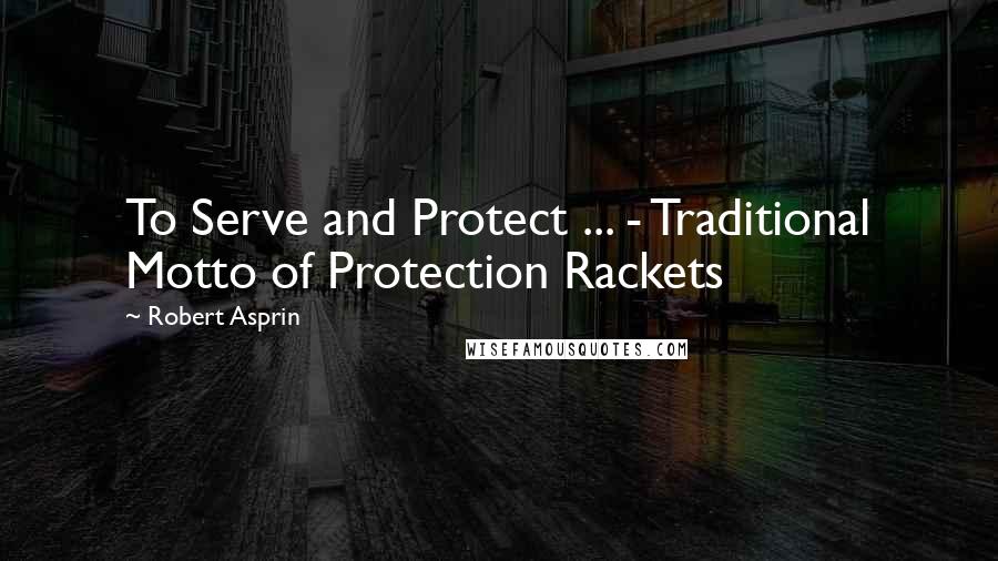 Robert Asprin Quotes: To Serve and Protect ... - Traditional Motto of Protection Rackets