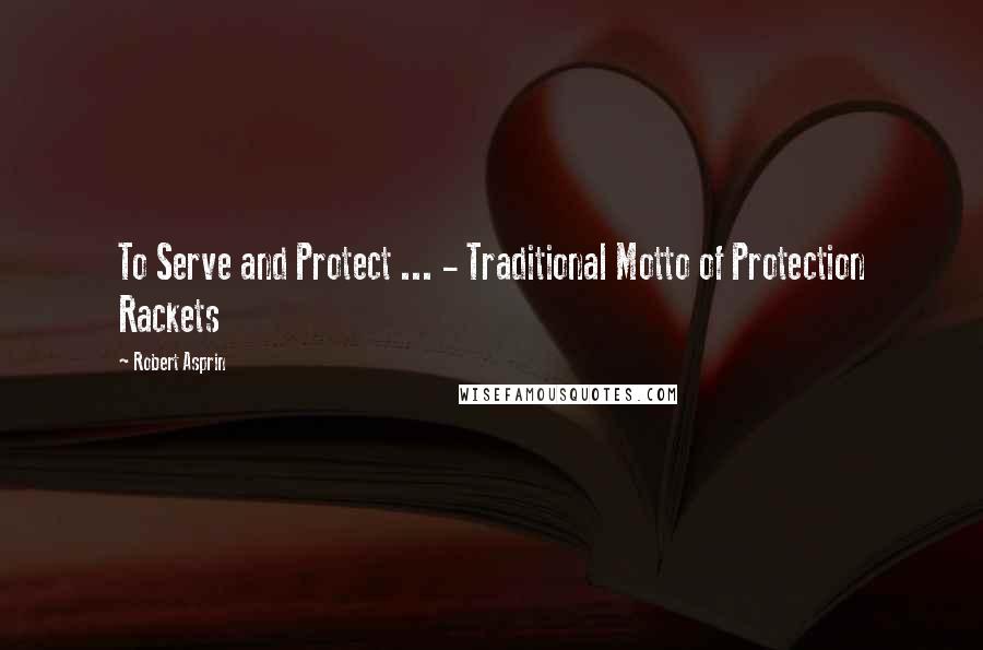 Robert Asprin Quotes: To Serve and Protect ... - Traditional Motto of Protection Rackets